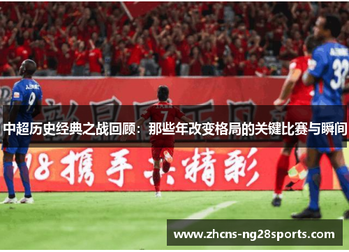 中超历史经典之战回顾：那些年改变格局的关键比赛与瞬间
