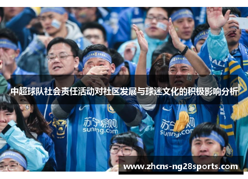 中超球队社会责任活动对社区发展与球迷文化的积极影响分析 中超球队社会责任活动对社区发展与球迷文化的积极影响分析