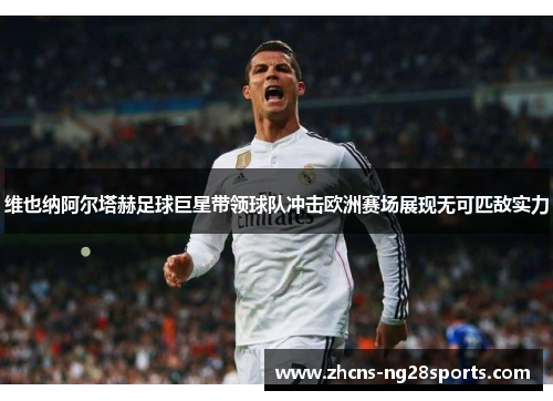 维也纳阿尔塔赫足球巨星带领球队冲击欧洲赛场展现无可匹敌实力