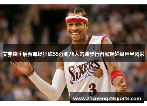 艾弗森季后赛单场狂砍55分助76人击败步行者展现超级巨星风采