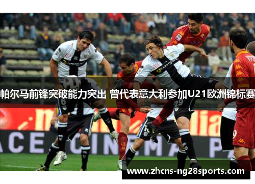 帕尔马前锋突破能力突出 曾代表意大利参加U21欧洲锦标赛