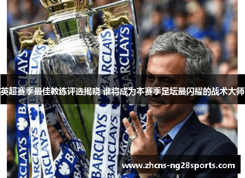 英超赛季最佳教练评选揭晓 谁将成为本赛季足坛最闪耀的战术大师 英超赛季最佳教练评选揭晓 谁将成为本赛季足坛最闪耀的战术大师