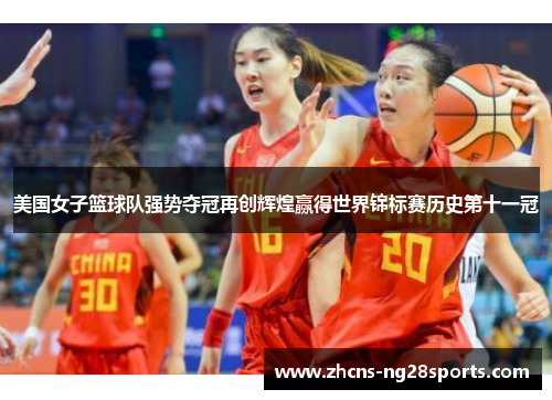 美国女子篮球队强势夺冠再创辉煌赢得世界锦标赛历史第十一冠