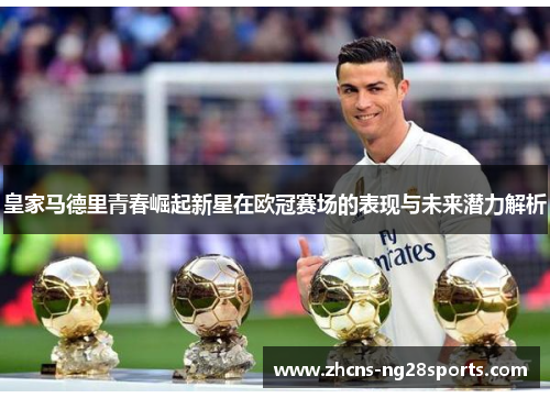 皇家马德里青春崛起新星在欧冠赛场的表现与未来潜力解析