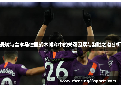 曼城与皇家马德里战术博弈中的关键因素与制胜之道分析 曼城与皇家马德里战术博弈中的关键因素与制胜之道分析
