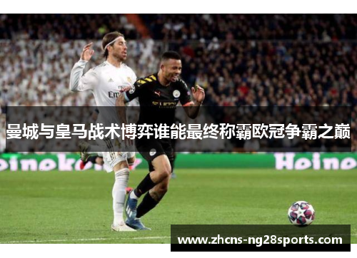 曼城与皇马战术博弈谁能最终称霸欧冠争霸之巅