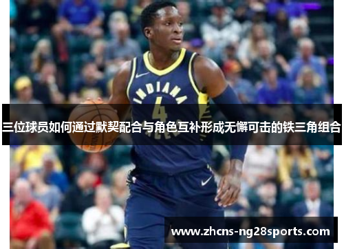 三位球员如何通过默契配合与角色互补形成无懈可击的铁三角组合