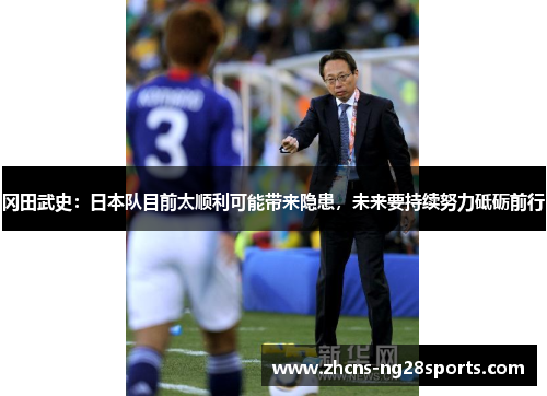 冈田武史：日本队目前太顺利可能带来隐患，未来要持续努力砥砺前行