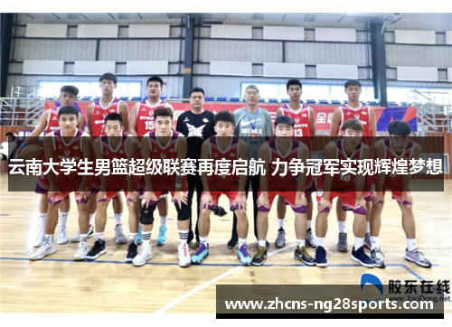 云南大学生男篮超级联赛再度启航 力争冠军实现辉煌梦想 云南大学生男篮超级联赛再度启航 力争冠军实现辉煌梦想
