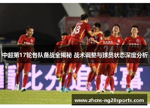 中超第17轮各队备战全揭秘 战术调整与球员状态深度分析 中超第17轮各队备战全揭秘 战术调整与球员状态深度分析