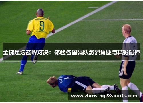 全球足坛巅峰对决：体验各国强队激烈角逐与精彩碰撞