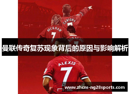 曼联传奇复苏现象背后的原因与影响解析 曼联传奇复苏现象背后的原因与影响解析