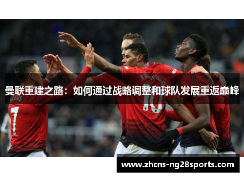 曼联重建之路:如何通过战略调整和球队发展重返巅峰 曼联重建之路:如何通过战略调整和球队发展重返巅峰