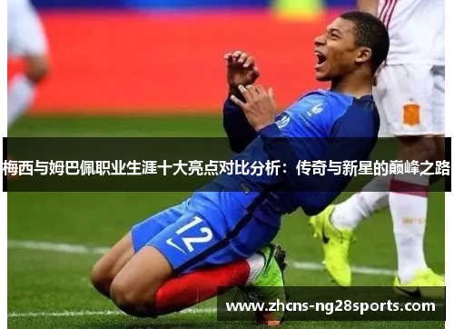 梅西与姆巴佩职业生涯十大亮点对比分析:传奇与新星的巅峰之路 梅西与姆巴佩职业生涯十大亮点对比分析:传奇与新星的巅峰之路