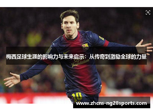 梅西足球生涯的影响力与未来启示:从传奇到激励全球的力量 梅西足球生涯的影响力与未来启示:从传奇到激励全球的力量