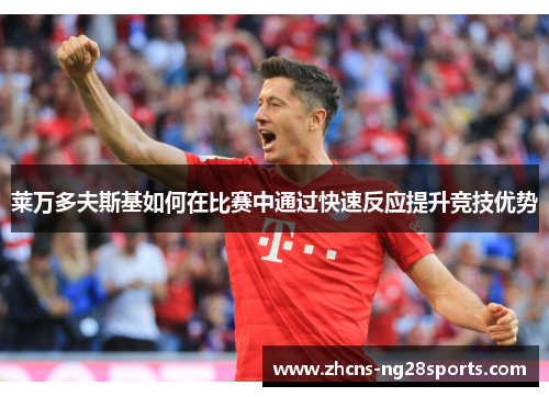 莱万多夫斯基如何在比赛中通过快速反应提升竞技优势