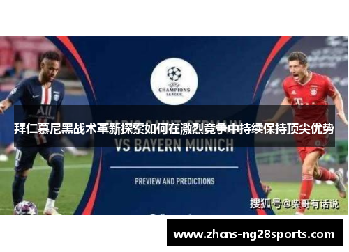 拜仁慕尼黑战术革新探索如何在激烈竞争中持续保持顶尖优势 拜仁慕尼黑战术革新探索如何在激烈竞争中持续保持顶尖优势