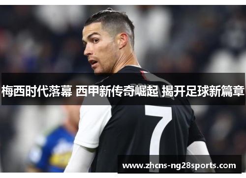 梅西时代落幕 西甲新传奇崛起 揭开足球新篇章