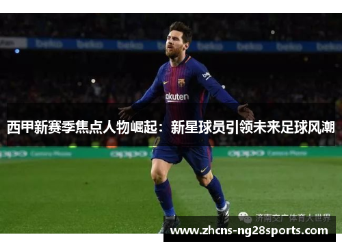 西甲新赛季焦点人物崛起：新星球员引领未来足球风潮