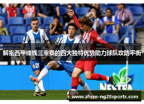 解密西甲锋线三重奏的四大独特优势助力球队攻防平衡