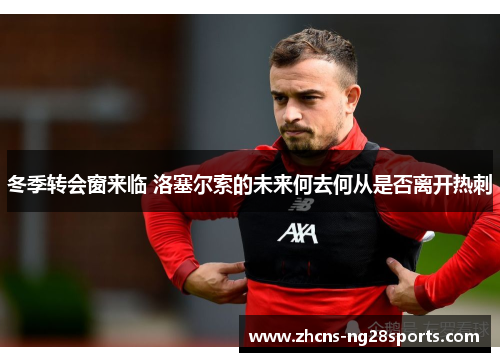 冬季转会窗来临 洛塞尔索的未来何去何从是否离开热刺