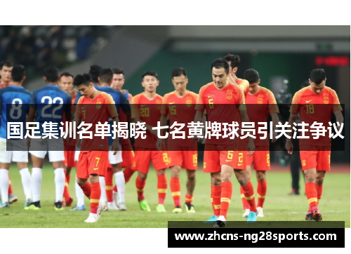 国足集训名单揭晓 七名黄牌球员引关注争议