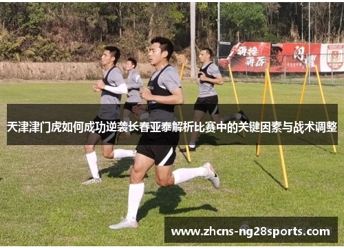 天津津门虎如何成功逆袭长春亚泰解析比赛中的关键因素与战术调整