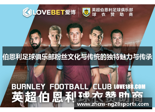 伯恩利足球俱乐部粉丝文化与传统的独特魅力与传承
