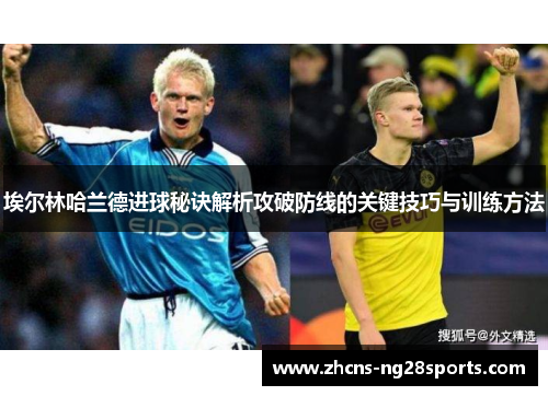 埃尔林哈兰德进球秘诀解析攻破防线的关键技巧与训练方法 埃尔林哈兰德进球秘诀解析攻破防线的关键技巧与训练方法