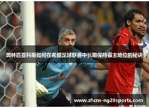 奥林匹亚科斯如何在希腊足球联赛中长期保持霸主地位的秘诀