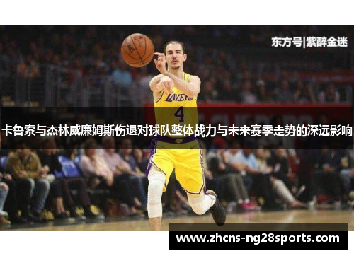 卡鲁索与杰林威廉姆斯伤退对球队整体战力与未来赛季走势的深远影响