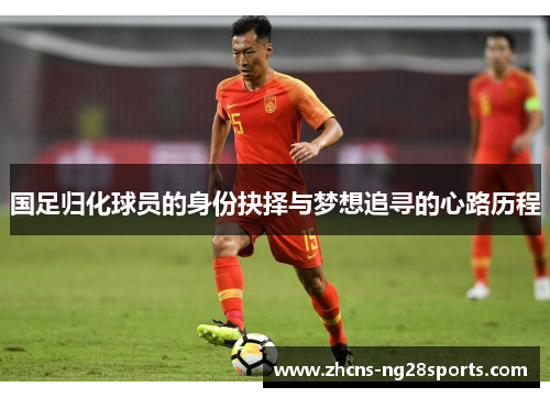 国足归化球员的身份抉择与梦想追寻的心路历程