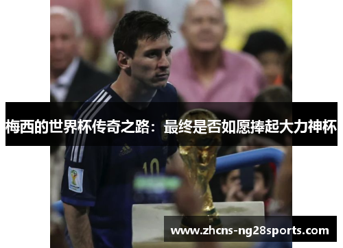 梅西的世界杯传奇之路：最终是否如愿捧起大力神杯