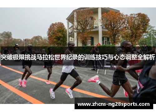 突破极限挑战马拉松世界纪录的训练技巧与心态调整全解析