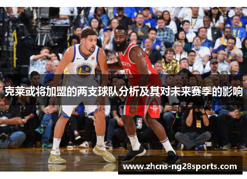 克莱或将加盟的两支球队分析及其对未来赛季的影响