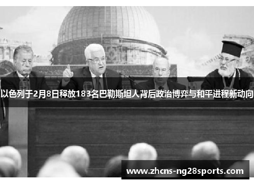 以色列于2月8日释放183名巴勒斯坦人背后政治博弈与和平进程新动向