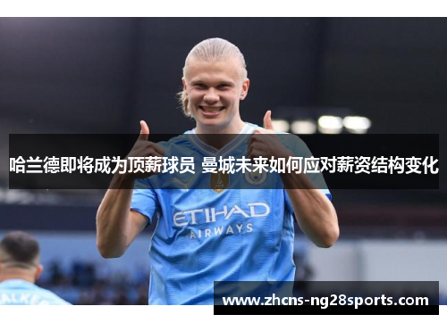 哈兰德即将成为顶薪球员 曼城未来如何应对薪资结构变化