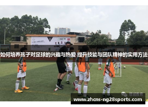 如何培养孩子对足球的兴趣与热爱 提升技能与团队精神的实用方法