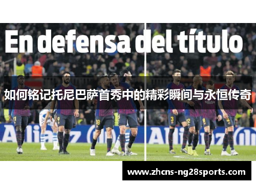 如何铭记托尼巴萨首秀中的精彩瞬间与永恒传奇