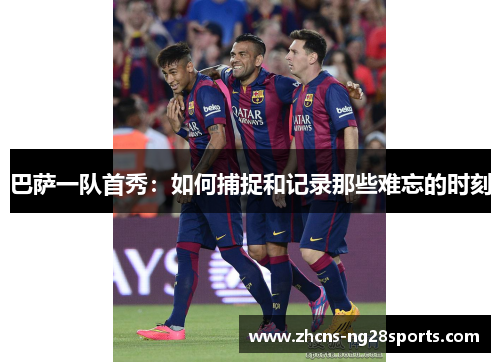 巴萨一队首秀：如何捕捉和记录那些难忘的时刻