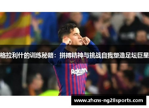 格拉利什的训练秘籍：拼搏精神与挑战自我塑造足坛巨星