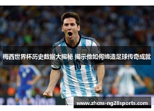 梅西世界杯历史数据大揭秘 揭示他如何缔造足球传奇成就 梅西世界杯历史数据大揭秘 揭示他如何缔造足球传奇成就