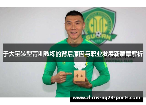 于大宝转型青训教练的背后原因与职业发展新篇章解析