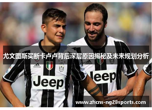 尤文图斯买断卡卢卢背后深层原因揭秘及未来规划分析 尤文图斯买断卡卢卢背后深层原因揭秘及未来规划分析