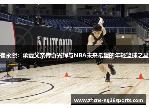 崔永熙：承载父亲传奇光辉与NBA未来希望的年轻篮球之星