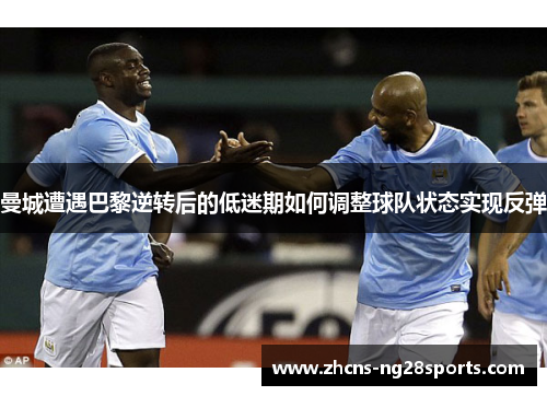 曼城遭遇巴黎逆转后的低迷期如何调整球队状态实现反弹