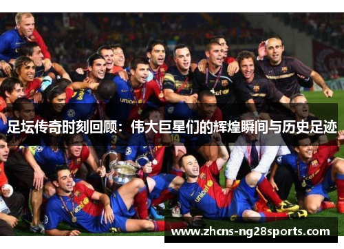 足坛传奇时刻回顾：伟大巨星们的辉煌瞬间与历史足迹