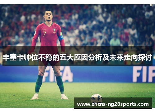 丰塞卡帅位不稳的五大原因分析及未来走向探讨 丰塞卡帅位不稳的五大原因分析及未来走向探讨