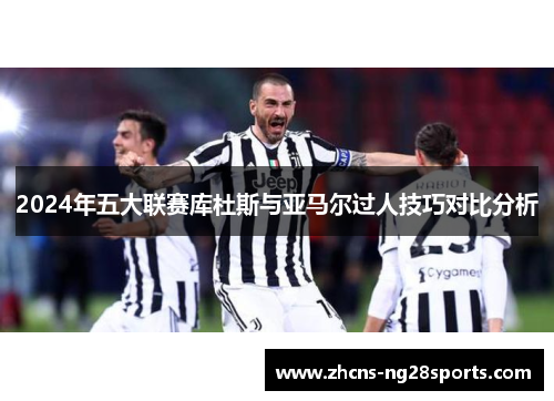 2024年五大联赛库杜斯与亚马尔过人技巧对比分析 2024年五大联赛库杜斯与亚马尔过人技巧对比分析