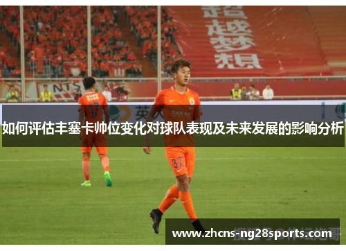 如何评估丰塞卡帅位变化对球队表现及未来发展的影响分析